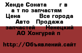 Хенде Соната5 2002г.в 2,0а/т по запчастям. › Цена ­ 500 - Все города Авто » Продажа запчастей   . Ненецкий АО,Хонгурей п.